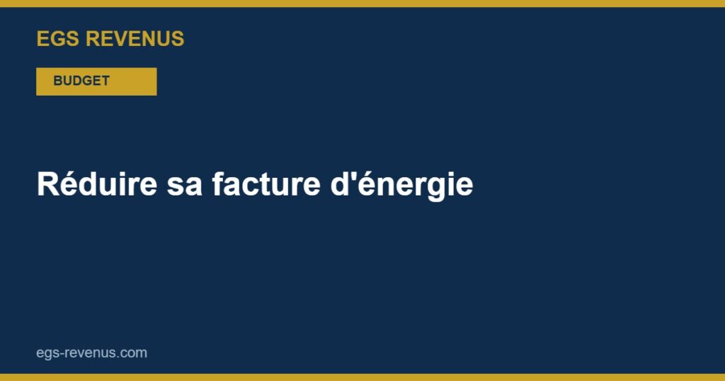 Réduire sa facture d'énergie : les gestes qui comptent (2026)